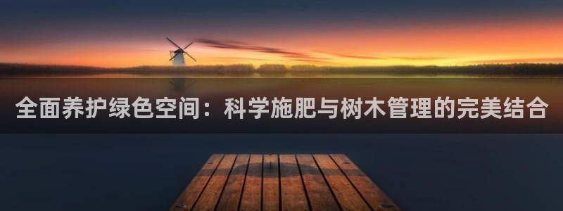 长春拉图摩根附近娱乐:全面养护绿色空间:科学施肥与树木管理的完美结合